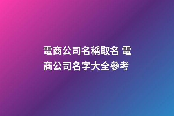 電商公司名稱取名 電商公司名字大全參考-第1張-公司起名-玄機派